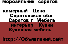 морозильник “саратов“  6-камерный › Цена ­ 3 000 - Саратовская обл., Саратов г. Мебель, интерьер » Кухни. Кухонная мебель   